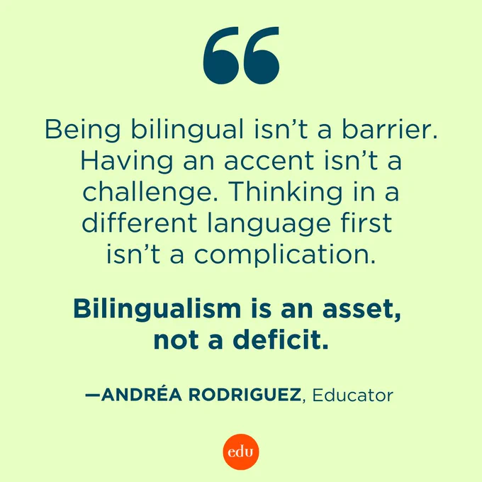 “Being bilingual isn’t a barrier. Having an accent isn’t a challenge. Thinking in a different language first isn’t a complication. Bilingualism is an asset, not a deficit.” —Andréa Rodriguez, Educator