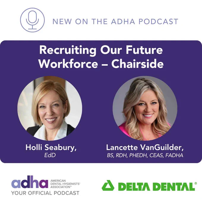 Text on image reads, "New on the ADHA podcast, recruiting our future workforce - chairside". Headshots of Holli Seabury and Lancette VanGuilder along with ADHA and Delta Dental logos.
