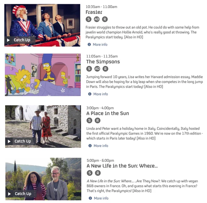 A screenshot of the Channel 4 TV guide for the day. There are four examples of shows where the show description has been altered to celebrate the Paralympics. The first is showing a shot from Frasier, with Frasier in an Uncle Same costume, with the text reading "Frasier struggles to throw out an old pot. He could do with some help from Javelin World Champion Hollie Arnold, who's really good at throwing. The Paralympics start today." The next is a shot from the Simpsons, showing Marge talking to Lisa in bed, with the text: "Jumping forward 10 years, Lisa writes her Harvard admission essay. Maddie Down will also be hoping for a big leap as she competes in the long Jump in Paris. The Paralympics start today!" It's all very silly.