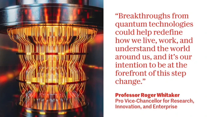 Photo shows Professor Roger Whitaker, Pro Vice-Chancellor for Research, Innovation, and Enterprise wearing a blue suit and red tie. The quote alongside reads: "Breakthroughs from this technology could help redefine how we live, work, and understand the world around us, and it’s our intention to be at the forefront of this step change."