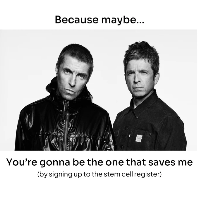 Noel and Liam Gallagher in a black and white photo, staring to camera, with the words "Because maybe... you're gonna be the one that saves me (by signing up to the stem cell register)" written on the image.