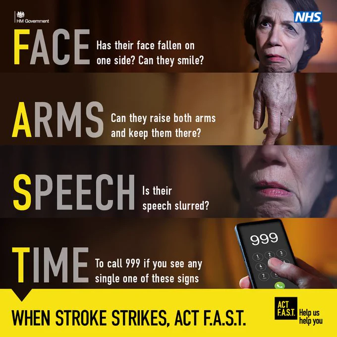 An image showing the symptoms of stroke.

The text reads "Face: Has their face fallen on one side? Can they smile? Arms: Can they raise both arms and keep them there? Speech: Is their speech slurred? Time: To call 999 if you see any single one of these signs"

The text on the bottom of the image reads "When stroke strikes, Act F.A.S.T."  The NHS logo is in the top right hand corner.