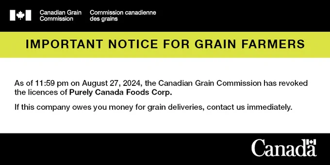 Important notice for grain farmers: As of 11:59 pm on August 27, 2024, the Canadian Grain Commission has revoked the licences of Purely Canada Foods Corp. If this company owes you money for grain deliveries, contact us immediately.