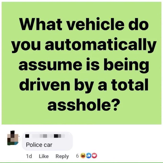 Image prompt from Facebook reads "What vehicle do you automatically assume is being driven by a total asshole?" First reply reads, "Police car"