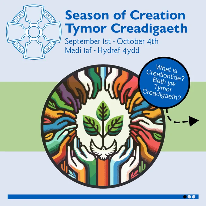 A square light blue graphic. The Church in Wales logo is in the top left-hand corner. The title reads, in dark blue: "Season of Creation | Tymor Creadigaeth. September 1st - October 4th | Medi 1af - Hydref 4ydd". In the centre is Season of Creation's logo: a small branch and dove in the middle of outstretched hands. Each hand is a different colour, creating a rainbow effect. There is a light green stripe that runs behind the centre logo. Text inside a small blue circle reads: "What is Creationtide? | Beth yw Tymor Creadigaeth?"