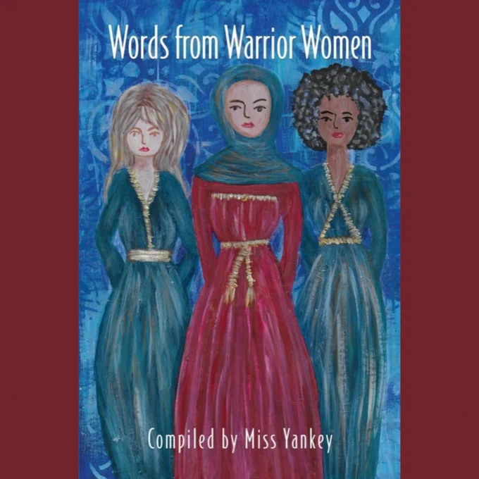 Book cover with a textured blue back ground and three women standing together with their arms behind their backs looking forward. The woman on the left wears a green and gold dress and has long blonde hair. The woman in the centre wears a red and gold dress with a hijab. The woman on the right wears a green and gold dress with a black afro. All the women wear red lipstick. The title of the book 'Words From Warrior Women' is at the top, with the words 'Compiled by Miss Yankey' along the bottom.