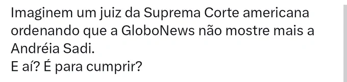 Print de tweet. Somente texto. "Imaginem um juiz da Suprema Corte americana ordenando que a GloboNews não mostre mais a Andréia Sadi.
E aí? É para cumprir?"