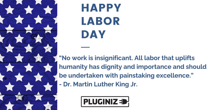 Happy Labor Day. Pluginize logo. A quote from Dr. Martin Luther King Jr., “No work is insignificant. All labor that uplifts humanity has dignity and importance and should be undertaken with painstaking excellence.” 