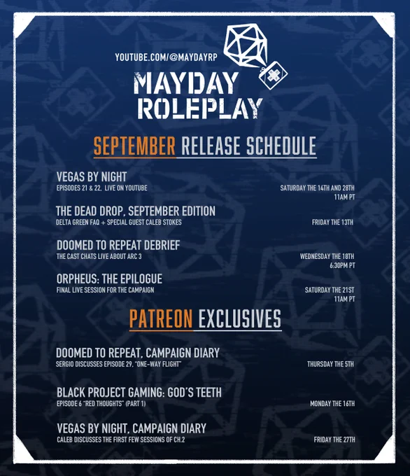 An image with a blue, Mayday Roleplay logo background with a white border around the edges. It reads, "Youtube.com/@maydayrp MAYDAY ROLEPLAY September Release Schedule.  Vegas by Night Saturday the 14th and 28th. Episodes 21 & 22, Live on Youtube 11am pt. The Dead Drop, September Edition. Delta Green FAQ   Special Guest Caleb Stokes. Friday the 13th. Doomed to Repeat Debrief Wednesday the 18th. The cast cats live about Arc 3 6:30 pm pt. Orpheus: The Epilogue Saturday the 21st. Final Live session for the campaign 11am PT." A second heading reads, "Patreon Exclusives" and beneath it, reads, "Doomed to Repeat, Campaign Diary. Sergio discusses Episode 29, "One-Way Flight" Thursday the 5th. Black Project Baming: God's teeth. Episode 6 ("Red Thoughts (Part 1)) Monday the 16th. Vegas by Night, Campaign Diary. Caleb discusses the first few sessions of Chapter 2. Friday the 27th."