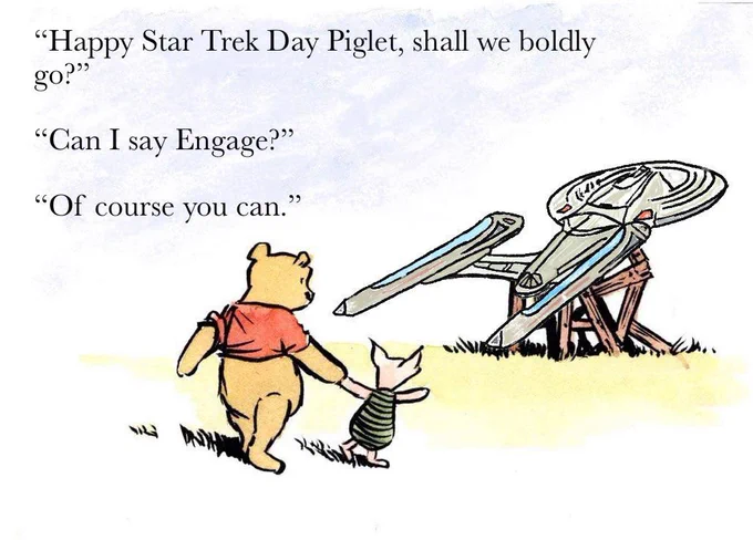 A picture of Piglet leading Winnie the Pooh towards the Enterprise. Winnie says, "Happy Star Trek Day Piglet, shall we boldly go?" Piglet replies, "Can I say Engage?" Winnie says, "Of course you can"