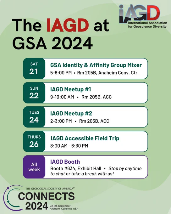IAGD events at GSA Connects 2024:
—GSA identity and affinity group mixer and meetup. Saturday September 21, 5-6:00 PM. Location: Anaheim Convention Center (ACC) Room 205B.
—IAGD Meetup #1. Sunday Sep 22, 9-10:00 AM. ACC Room 205B.
—IAGD Meetup #2. Tuesday Sep 24, 2-3:00 PM. ACC Room 205B.
—IAGD accessible field trip - Hazards and Hilltops: the San Andreas Fault and Mount San Jacinto. Thursday Sep 26, 8:00 AM - 6:30 PM.
—IAGD Booth. All week during Exhibit Hall hours. Booth #634, Exhibit Hall. Stop by anytime to chat or take a break with us!