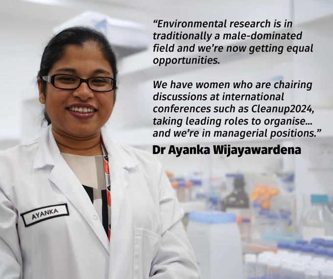 Dr Ayanka Wijayawardena, wearing a lab coat with a nametag, smiles in a laboratory setting with a quote reading: “Environmental research is in traditionally a male-dominated field and we’re now getting equal opportunities.

We have women who are chairing discussions at international conferences such as Cleanup2024, taking leading roles to organise... and we’re in managerial positions.” 