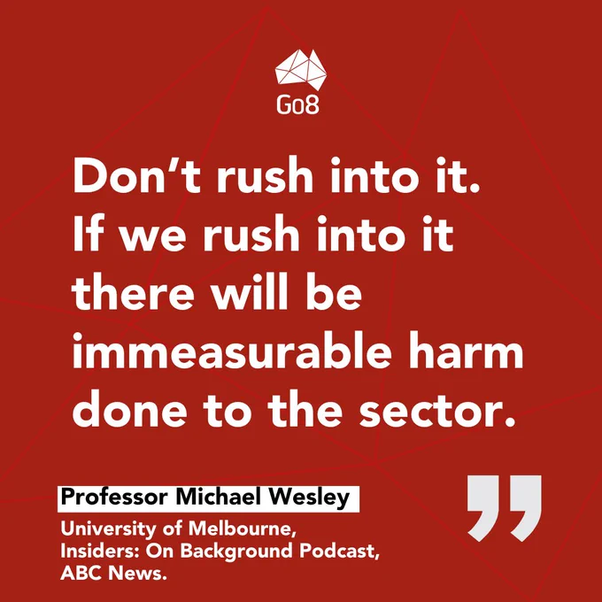 Go8 branded tile with the quote: "Don’t rush into it.  If we rush into it there will be immeasurable harm done to the sector." Professor Michael Wesley, Insiders: On Background podcast. ABC News