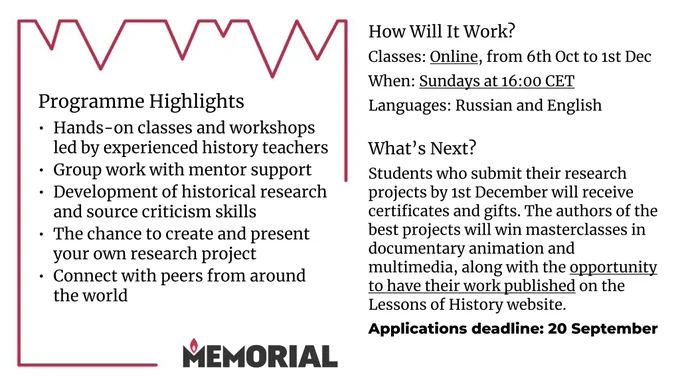   Programme Highlights
Hands-on classes and workshops led by experienced history teachers
Group work with mentor support
Development of historical research and source criticism skills
The chance to create and present your own research project
Connect with peers from around the world

How Will It Work?
Classes: Online, from 6th Oct to 1st Dec
When: Sundays at 16:00 CET
Languages: Russian and English 
What’s Next?
Students who submit their research projects by 1st December will receive certificates and gifts. The authors of the best projects will win masterclasses in documentary animation and multimedia, along with the opportunity to have their work published on the Lessons of History website.
Applications deadline: 20 September