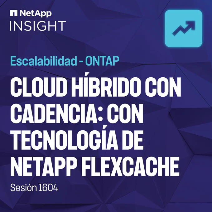 NetApp INSIGHT — Cloud Híbrido Con Cadencia: Con Tecnología De NetApp FlexCache [Session 1604]