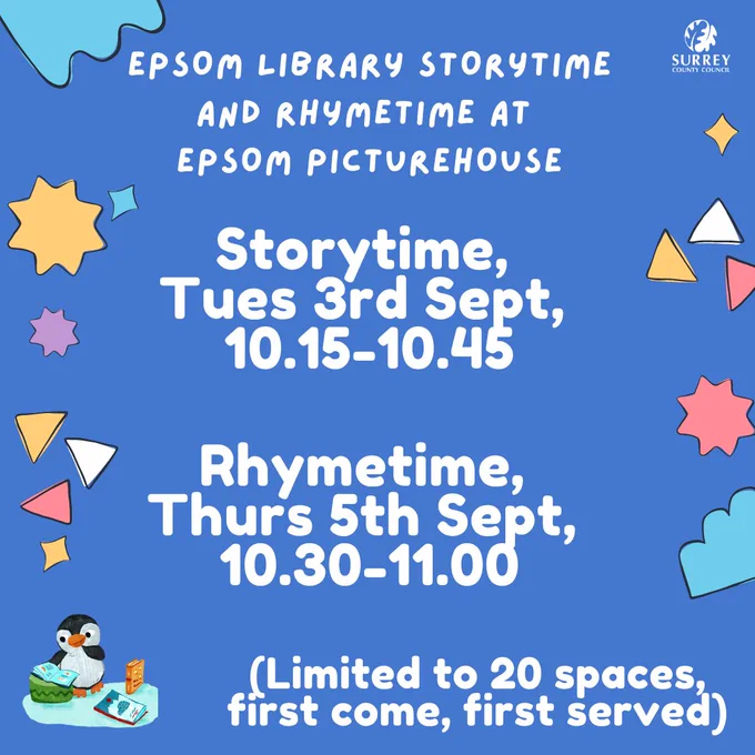 Epsom Library Storytime and Rhymetime at Epsom Picturehouse 

Storytime, Tues 3rd September, 10.15-10.45 

Rhymetime, Thurs 5th September, 10.30-11.00 

Limited to 20 spaces, first come, first served 

There is a Surrey County Council logo in the top right hand corner of the image. 

There is an illustration of Pebble the Penguin in the bottom left hand corner of the image. 

There is a dark blue background and there are multi-coloured shapes surrounding the text.