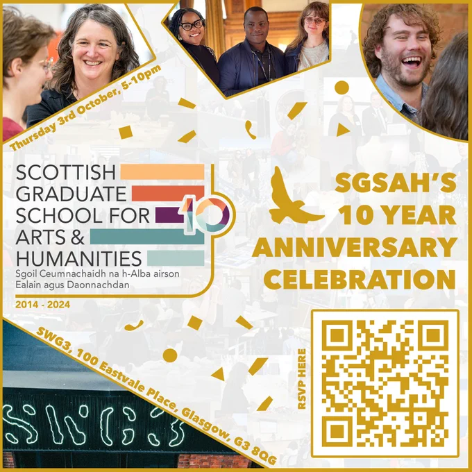 A square image with a very faint white background comprised of several photos in low opacity. Surrounding the image are several photos within different geometrical shapes all with a gold border. Photos range from various people smiling and laughing, In the bottom left corner is an image of the SWG3 building, and a gold QR code is in the bottom right corner. In the middle is the SGSAH logo as well as a gold bird next to text reading "SGSAH's 10 Year Anniversary Celebration". Text under the top left photo reads "Thursday 3rd October, 5-10pm" and text above the SWG3 photo reads "SWG3, 100 Eastvale Place, Glasgow, G3 8QG"