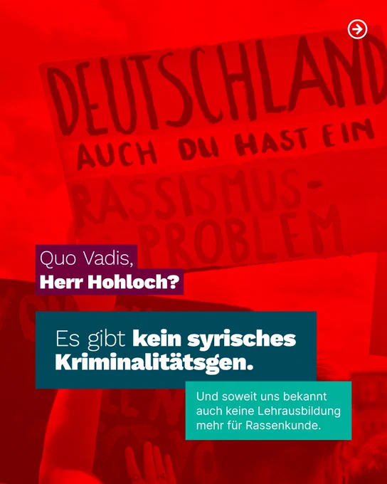 Hintergrund: Foto eines Schildes mit der Aufschrift "Deutschland auch du hast ein Rassismus-Problem"

Dazu Text:

Quo Vadis, Herr Hohloch?
Es gibt kein syrisches Kriminalitätsgen.
Und soweit uns bekannt auch keine Lehrausbildung mehr für Rassenkunde.