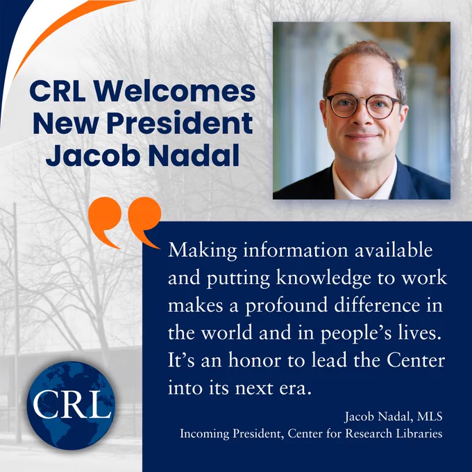 CRL Welcomes New President Jacob Nadal: "Making information available and putting knowledge to work makes a profound difference in the world and in people’s lives. It’s an honor to lead the Center into its next era." - Jacob Nadal, MLS Incoming President, Center for Research Libraries