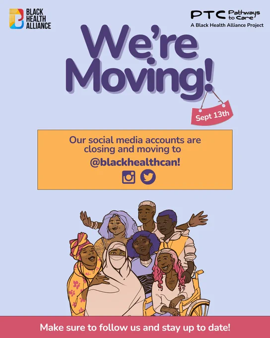 Light blue background in the top left there is the Black Health Alliance logo and the top right is the Pathways to Care Logo. Below in purple it says "We're moving!" a sign that says 'September 13th' is below. In a yellow box it says "Our social media accounts are closing and moving to Black Health Alliance! Under is an illustration of a group of Black people. The bottom banner on the post says "Make sure to follow us and stay up to date!”
