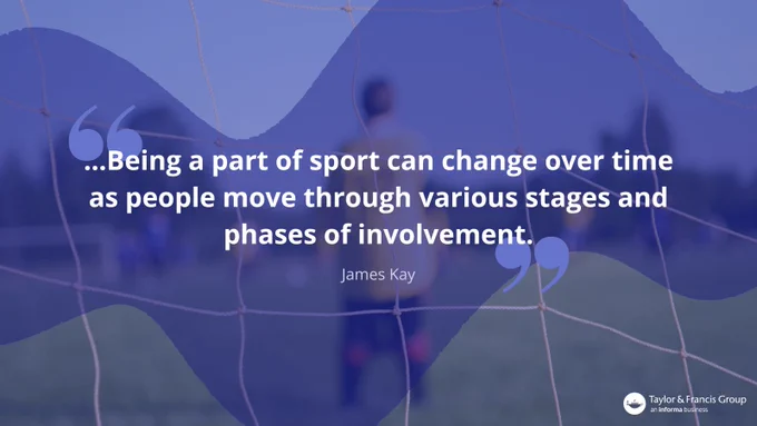 Quote by James Kay reads: ...Being a part of sport can change over time as people move through various stages and phases of involvement.