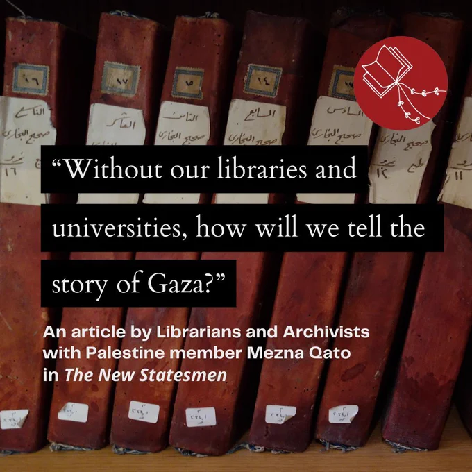 “Without our libraries and universities, how will we tell the story of Gaza?” An article by Librarians and Archivists with Palestine member Mezna Qato in The New Statesmen. Background image of books in Arabic. Logo of red and white book with kite strings attached. 