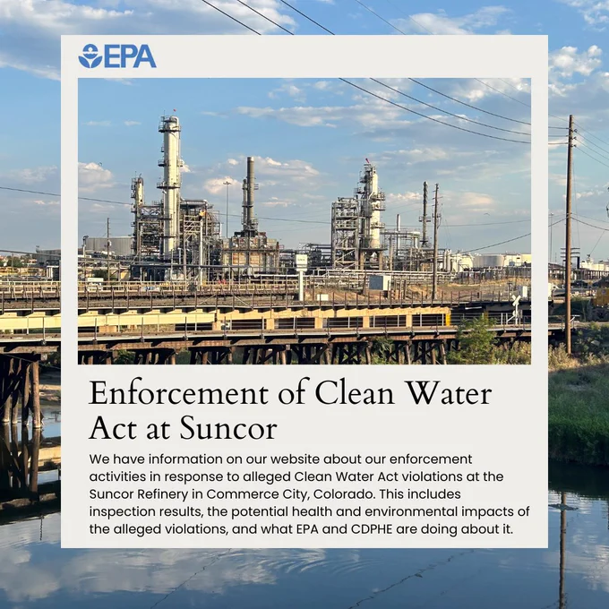 Image: Suncor Oil Refinery in Commerce City, Colorado. EPA log in blue on upper-left corner. Text: Enforcement of Clean Water Act at Suncor. We have information on our website about our enforcement activities in response to alleged Clean Water Act violations at the Suncor Refinery in Commerce City, Colorado. This includes inspection results, the potential health and environmental impacts of the alleged violations, and what EPA and CDPHE are doing about it.