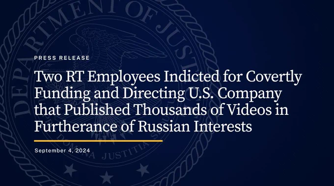 Press Release. Two RT Employees Indicted for Covertly Funding and Directing U.S. Company that Published Thousands of Videos in Furtherance of Russian Interests. September 4, 2024