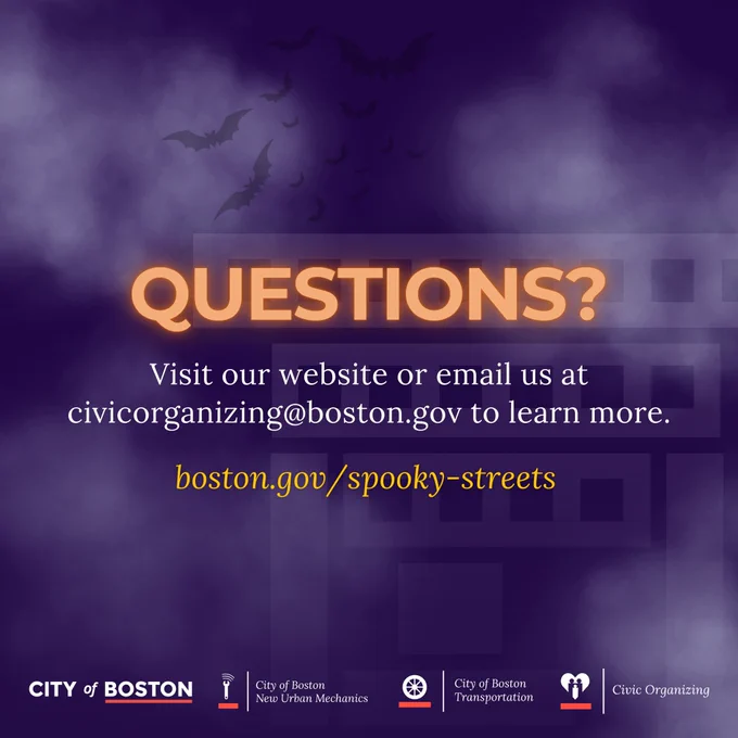Graphic with text: 
QUESTIONS?
Visit our website or email us at
civicorganizing@boston.gov to learn more.
boston.gov/spooky-streets