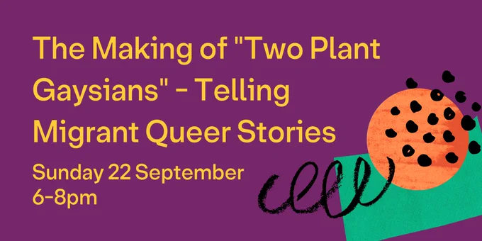 On a purple background reads "The Making of "Two Plant Gaysians" - Telling Migrant Queer Stories" with the date 22nd September and time 6-8pm. In the bottom right corner is a collage of shapes - a squiggly black line and black dots laid over a green boxy shape and an orange circle.