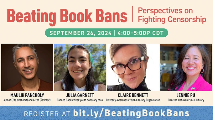 Beating Book Bans. Perspectives on Fighting Censorship. September 26, 2024. 4:00-5:00 P CDT. Maulik Pancholy, author (The Best at It) and actor (30 Rock). Julia Garnett. Banned Books Week youth honorary chair. Claire Bennett, Diversity Awareness Youth Literacy Organization. Jennie Pu, Director, Hoboken Public Library.