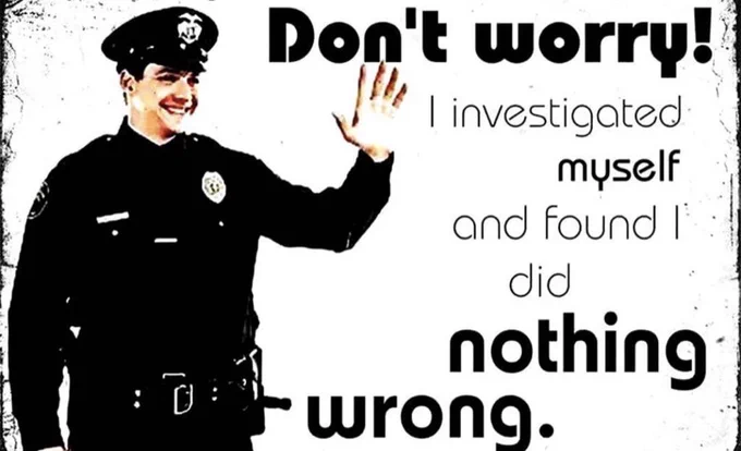 Meme of cop smiling and waving saying “don’t worry! I investigated myself and found I did nothing wrong”