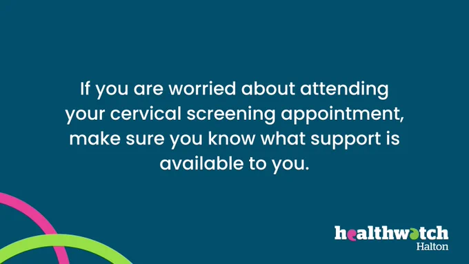 White text on a dark blue background reads, 'If you are worried about attending your cervical screening appointment, make sure you know what support is available to you.' 
At the bottom right of the image is the Healthwatch Halton logo