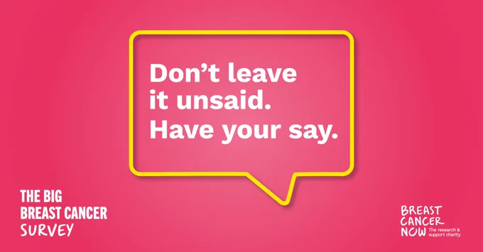 Don't leave it unsaid. Have your say. The Big Breast Cancer Survey.