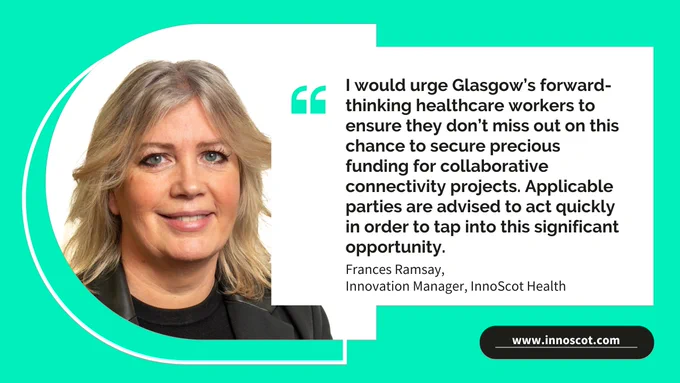 Frances Ramsay, Innovation Manager at InnoScot Health, is featured alongside the quote: "I would urge Glasgow’s forward-thinking healthcare workers to ensure they don’t miss out on this chance to secure precious funding for collaborative connectivity projects. Applicable parties are advised to act quickly in order to tap into this significant opportunity."