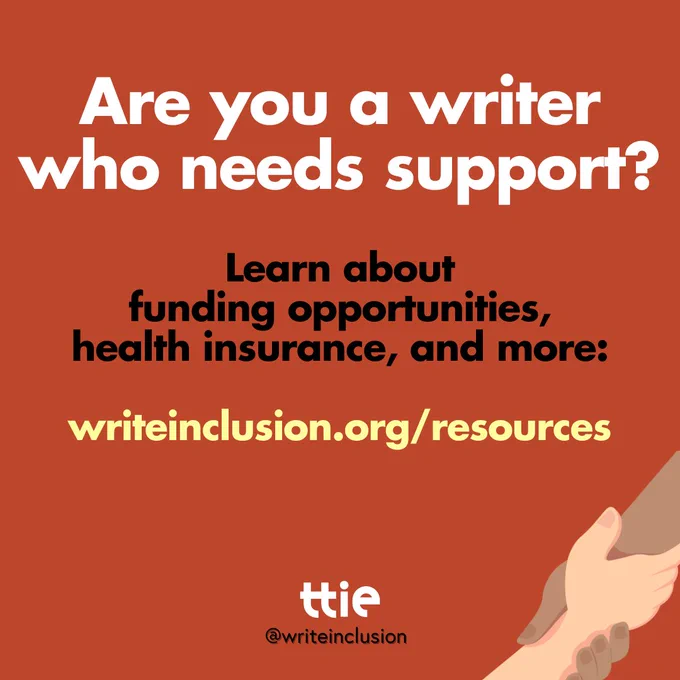 Red, white, black, and yellow graphic with arms/hands holding each other that reads "Are you a writer who needs support? Learn about funding opportunities, health insurance, and more: writeinclusion.org/resources" with the Think Tank for Inclusion & Equity logo and its social media handle @writeinclusion below.