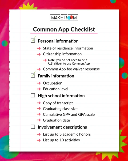 A Better Make Room branded graphic with a red and pink gradient background with green bubbles that reads “Common App Checklist. Personal information: state of residence information, citizenship information (note: you do not need to be a US citizen to use Common App), Common App fee waiver response. Family information: occupation, education level. High school information: copy of transcript, graduating class size, cumulative GPA and GPA scale, graduation date. Involvement descriptions: list up to 5 academic honors, list up to 10 activities.”