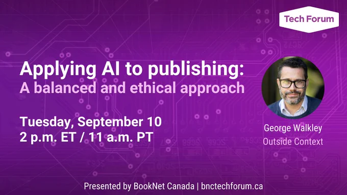 Applying AI to publishing: A balanced and ethical approach. Sep. 10, 2 p.m. ET. Speaker: George Walkley. Presented by BookNet Canada.