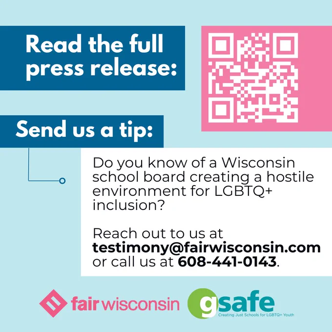 Read the full press release: Send us a tip: Do you know of a Wisconsin school board creating a hostile environment for LGBTQ  inclusion? 

Reach out to us at testimony@fairwisconsin.com or call us at 608-441-0143.