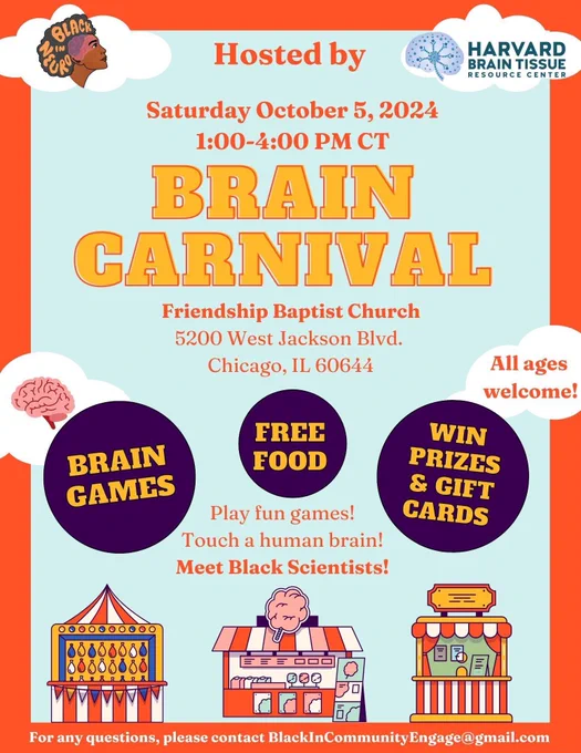 "Flyer for a Brain Carnival event hosted by Black In Neuro in collaboration with Harvard Brain Tissue Resource Center, featuring brain games, free food, and chances to win prizes and gift cards. The event takes place on Saturday, October 5, 2024, from 1:00–4:00 PM CT at Friendship Baptist Church, 5200 West Jackson Blvd, Chicago, IL 60644. All ages are welcome, with opportunities to play games, touch a human brain, and meet Black scientists. Contact mailto:BlackInCommunityEngage@gmail.com for questions."
