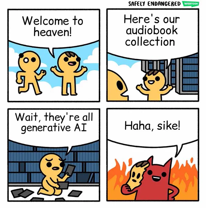 A four panel comic. In panel one, a man welcomes another to heaven. In panel two, the man says "here's our audiobook collection." In panel three the other man says "wait they're all generative AI." In panel four the fire man says "haha sike" and takes off a mask revealing himself to be the devil.