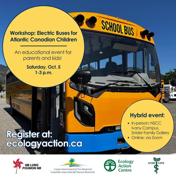 ID: An image of an electric school bus in a parking lot. Two yellow circles with blue text read "Webinar: Workshop: Electric Buses for Atlantic Canadian Children. An educational event for parents and kids! Saturday, Oct. 5, 1-3 p.m." and "Hybrid event: -In-person: NSCC Ivany Campus, Snider Family Gallery -Online: via Zoom". White text in the corner of the image reads "Register at: ecologyaction.ca"
