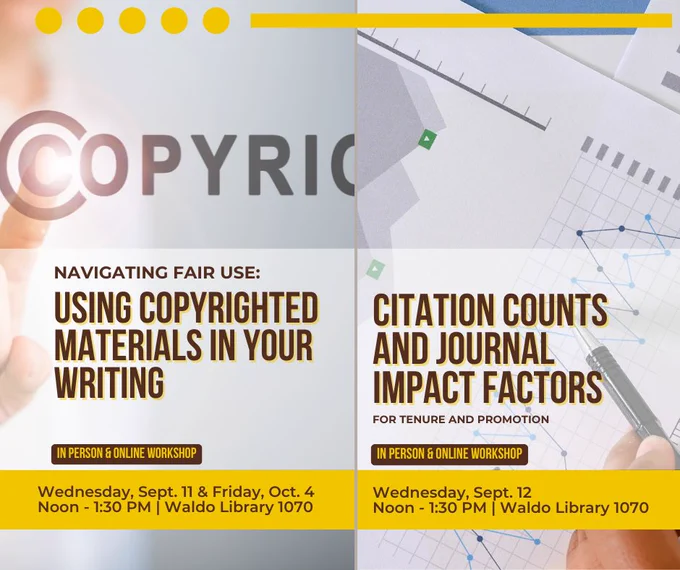 Navigating Fair Use: Using Copyrighted Materials in Your Writing: Tuesday, Sept. 11, noon to 1 PM, Waldo Library, Room 1070 or online. 

Citation Counts and Journal Impact Factors for Tenure and Promotion: Wednesday, Sept. 12, noon to 1 PM, Waldo Library, Room 1070 or online.
