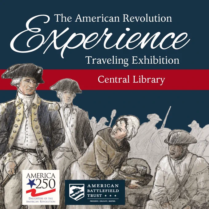 The American Revolution Experience Traveling Exhibition at Central Library. America 250 Daughters of the Revolution and American Battlefield Trust: Preserve, Educate and Inspire.
