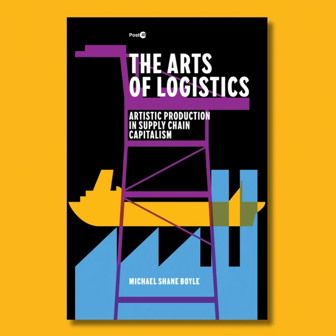 Yellow square featuring the book cover for The Arts of Logistics:
Artistic Production in Supply Chain Capitalism by MICHAEL SHANE BOYLE