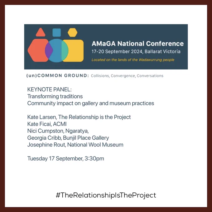 AMaGA National Conference
17-20 September 2024, Ballarat Victoria
Located on the lands of the Wadawurrung people
(un) COMMON GROUND: Collisions, Convergence, Conversations
KEYNOTE PANEL:
Transforming traditions
Community impact on gallery and museum practices
Kate Larsen, The Relationship is the Project
Kate Ficai, ACMI
Nici Cumpston, Ngaratya, Georgia Cribb, Bunjil Place Gallery
Josephine Rout, National Wool Museum
Tuesday 17 September, 3:30pm