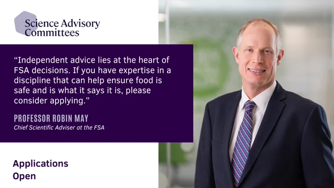 In the top left hand corner is a logo for the Science Advisory Committees. Below, in a purple box, there is the text: "Independent advice lies at the heart of FSA decisions. If you have experience in a discipline that can help ensure food is safe and is what it says it is, please considering applying, Professor Robin May, Chief Scientific Adviser at the FSA. Applications Open." On the right hand side is a photo of Robin May. 