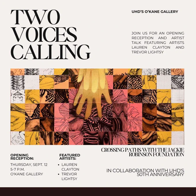 mixed media art piece by artist Lauren Clayton. Text reads, "Two Voices Calling". UHD's O'Kane Gallery. Join us for an opening reception and artist talk featuring artists Lauren Clayton and Trevor Lightsy. Opening Reception: Thursday, Sept. 12, 5-7 p.m., O'Kane Gallery, Featured artists: Lauren Clayton and Trevor Lightsy. Crossing paths with the jackie robinson foundation. In collaboration with UHD's 50th Anniversary. 
