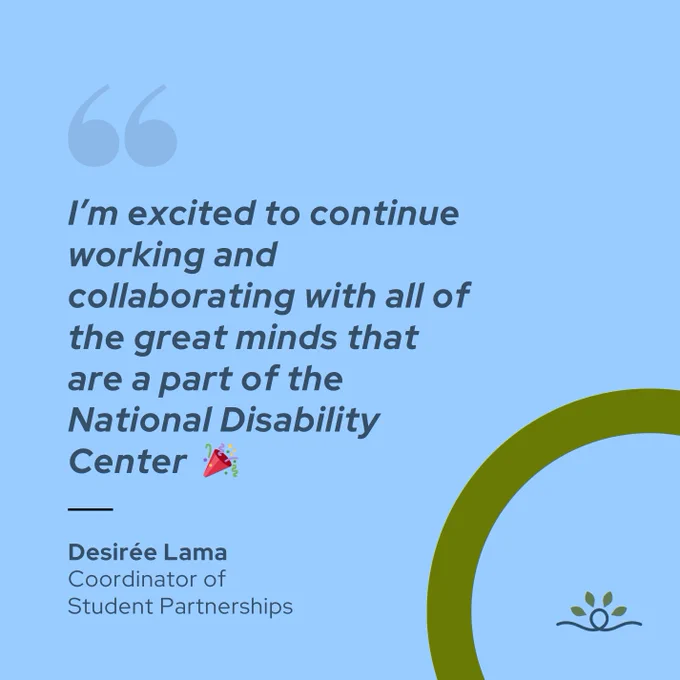 Slide 4 shows Desirée Lama, Coordinator of Student Partnerships quote: "I’m excited to continue working and collaborating with all of the great minds that are a part of the National Disability Center 🎉."
