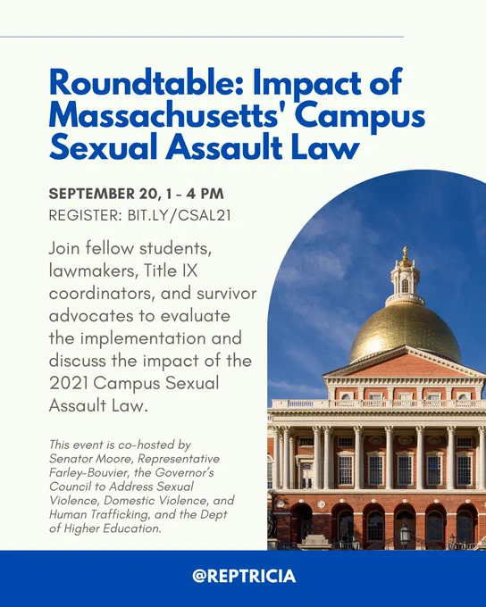 The post reads as follows: 

"Roundtable: Impact of Massachusetts' Campus Sexual Assault Law

September 20, 1 - 4 pm 
Register: bit.ly/CSAL21

Join fellow students, lawmakers, Title IX coordinators, and survivor advocates to evaluate the implementation and discuss the impact of the 2021 Campus Sexual Assault Law. 

This event is co-hosted by Senator Moore, Representative Farley-Bouvier, the Governor’s Council to Address Sexual Violence, Domestic Violence, and Human Trafficking, and the Dept of Higher Education."

The title text is in bold blue letters while the remainder of the text is smaller and dark grey. The background is a very light mint color. A photo of the Boston State House with its brick wall, white columns, and gold dome against a clear blue sky sits on the right of the graphic. The bottom is outlined by a long, thin blue rectangle.  
